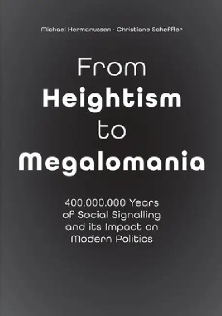 From Heightism to Megalomania: 400,000,000 Years of Social Signalling and its Impact on Modern Politics by Michael Hermanussen, Christiane Scheffler