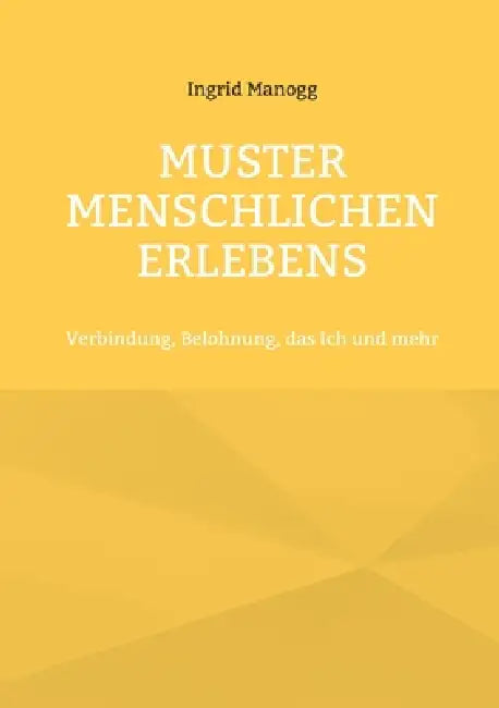 Muster menschlichen Erlebens: Verbindung, Belohnung, das Ich und mehr by Ingrid Manogg
