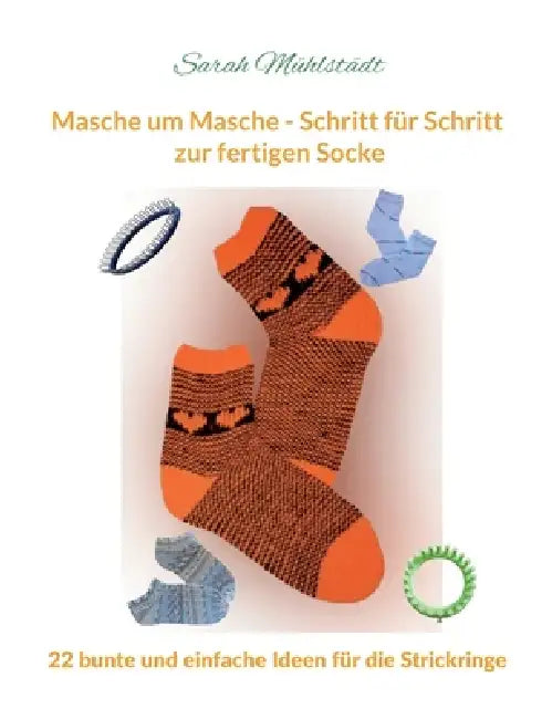 Masche um Masche - Schritt für Schritt zur fertigen Socke: 22 bunte und einfache Ideen für die Strickringe by Sarah Mühlstädt