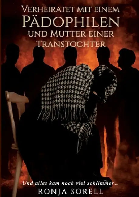 Verheiratet mit einem Pädophilen und Mutter einer Transtochter: Und alles kam noch viel schlimmer ... by Ronja Sorell