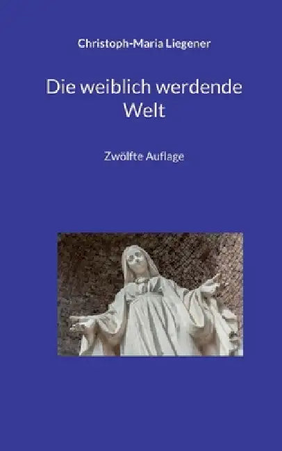 Die weiblich werdende Welt: Zwölfte Auflage by Christoph-Maria Liegener