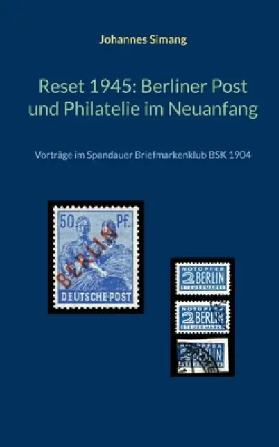 Reset 1945: Berliner Post und Philatelie im Neuanfang: Vorträge im Spandauer Briefmarkenklub BSK 1904 by Johannes Simang