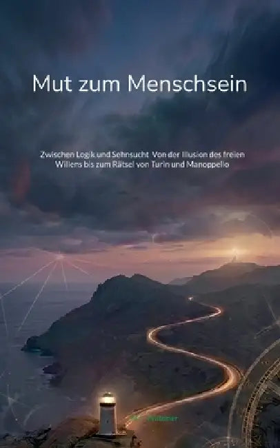 Mut zum Menschsein: Zwischen Logik und Sehnsucht Von der Illusion des freien Willens bis zum Rätsel von Turin und Manoppello by M. J. Waldner