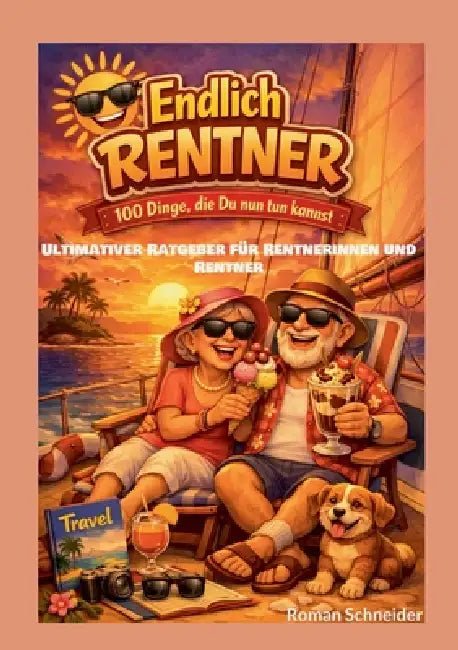 Endlich Rentner - 100 Dinge, die Du jetzt tun kannst: Ultimativer Ratgeber für Rentnerinnen und Rentner by Roman Schneider