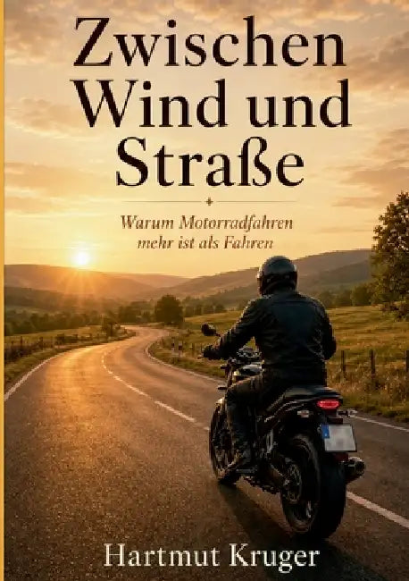 Zwischen Wind und Straße: Warum Motorradfahren mehr ist als Fahren by Hartmut Kruger