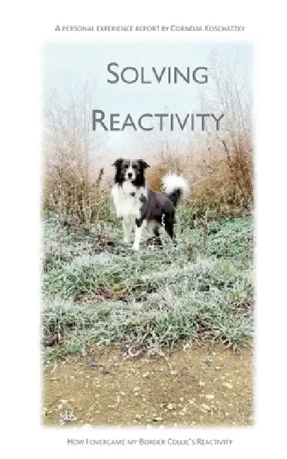 Solving Reactivity: How I overcame my Border Collie's Reactivity by Cornelia Koschatzky