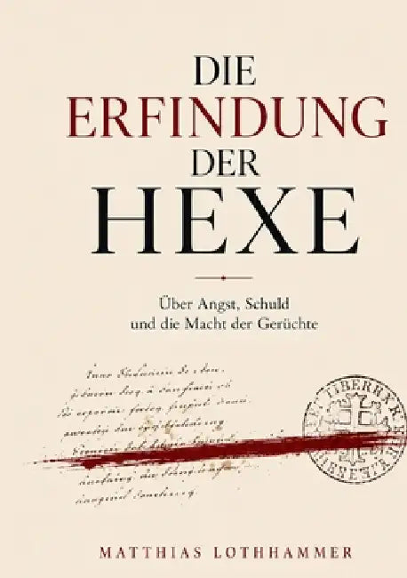 Die Erfindung der Hexe: Über Angst, Schuld und die Macht der Gerüchte by Matthias Lothhammer