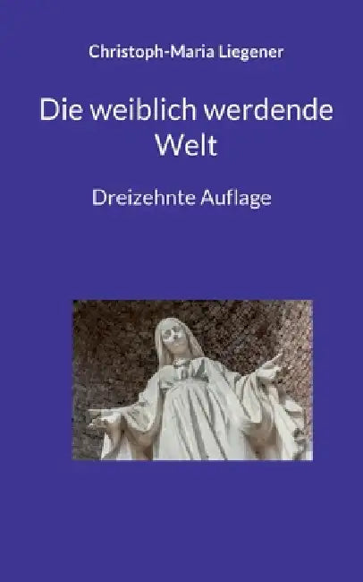 Die weiblich werdende Welt: Dreizehnte Auflage by Christoph-Maria Liegener