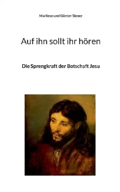 Auf ihn sollt ihr hören: Die Sprengkraft der Botschaft Jesu by Marliese Und Günter Siener