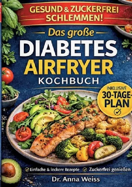 Das große Diabetes Airfryer Kochbuch: Über 100 einfache, zuckerfreie & blutzuckerfreundliche Rezepte - inkl. 7- & 30-Tage-Plan für stabile Werte im Al by Anna Weiss
