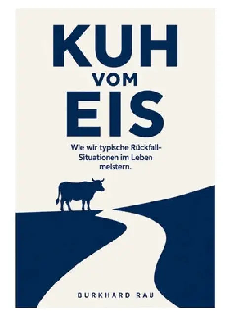 Kuh vom Eis: Wie wir typische Rückfallsituationen im Leben meistern by Burkhard Rau