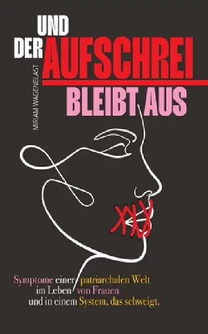Und der Aufschrei bleibt aus: Symptome einer patriarchalen Welt im Leben von Frauen und in einem System, das schweigt by Miriam Wagenblast
