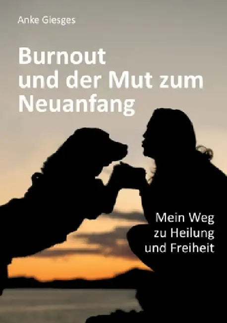 Burnout und der Mut zum Neuanfang: Mein Weg zu Heilung und Freiheit by Anke Giesges