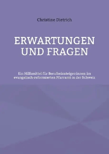 Erwartungen und Fragen: Ein Hilfsmittel für Berufseinsteiger: innen im evangelisch-reformierten Pfarramt in der Schweiz by Christine Dietrich