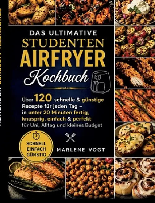 Das ultimative Studenten Airfryer Kochbuch: Über 120 schnelle & günstige Rezepte für jeden Tag - in unter 20 Minuten fertig, knusprig, einfach & perfe by Marlene Vogt