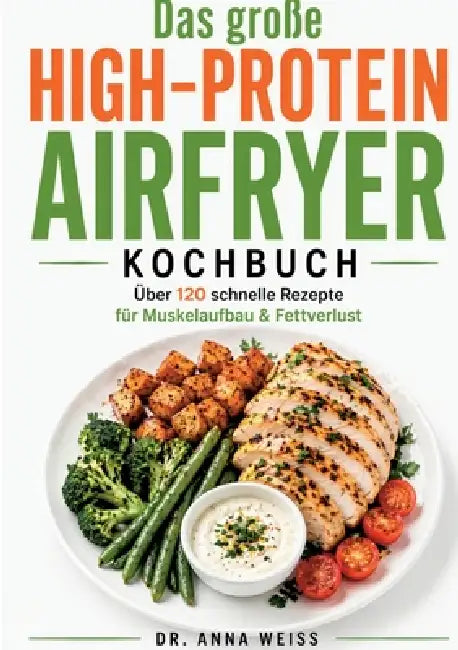 Das große High-Protein Airfryer Kochbuch: Über 120 schnelle & gesunde Rezepte für Muskelaufbau, Fettverlust & stabile Energie - inkl. Frühstück, Snack by Anna Weiss
