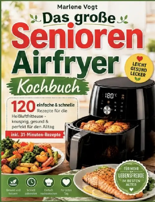 Das große Senioren Airfryer Kochbuch: 120 einfache & schnelle Rezepte für die Heißluftfritteuse - knusprig, gesund & perfekt für den Alltag inkl. 31-M by Marlene Vogt