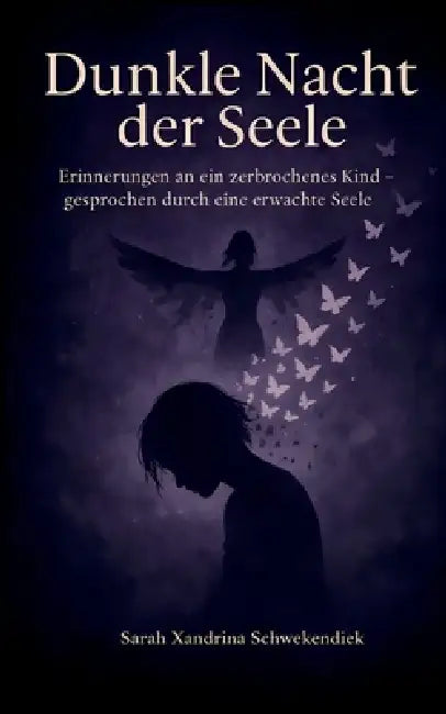 Dunkle Nacht der Seele: Erinnerungen an ein zerbrochenes Kind - gesprochen durch eine erwachte Seele by Sarah Xandrina Schwekendiek