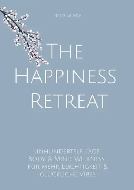The Happiness Retreat: Einhundertelf Tage Body & Mind Wellness für mehr Leichtigkeit & glückliche Vibes by Bettina Mia