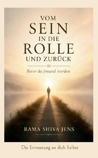 Vom Sein in die Rolle und zurück: Die Erinnerung an dich Selbst by Rama Shiva Jens