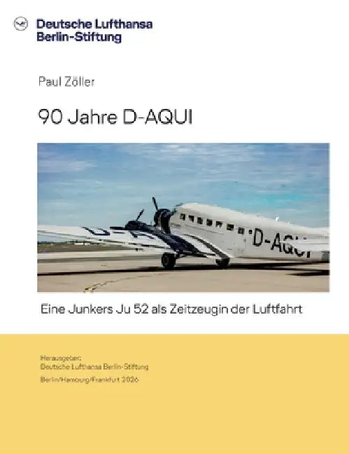 90 Jahre D-AQUI: Eine Junkers Ju 52 als Zeitzeugin der Luftfahrt by Paul Zöller, Deutsche Lufthansa Berlin-Stiftung