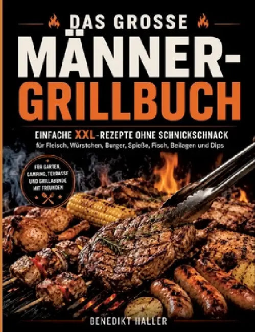 Das große Männer-Grillbuch: Einfache XXL-Rezepte ohne Schnickschnack für Fleisch, Würstchen, Burger, Spieße, Fisch, Beilagen und Dips by Benedikt Haller