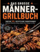 Das große Männer-Grillbuch: Einfache XXL-Rezepte ohne Schnickschnack für Fleisch, Würstchen, Burger, Spieße, Fisch, Beilagen und Dips by Benedikt Haller