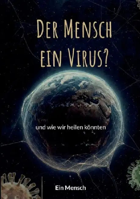 Der Mensch - ein Virus?: und wie wir heilen könnten by Ein Mensch