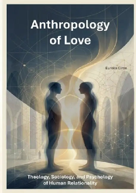 Anthropology of Love: Theology, Sociology, and Psychology of Human Relationality (Nulla Exclusio II) by Eureka Circe