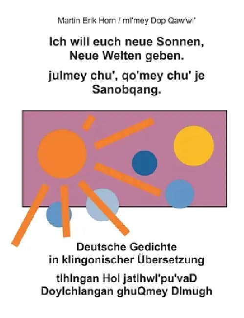 Ich will euch neue Sonnen, Neue Welten geben. julmey chu', qo'mey chu' je Sanobqang.: Deutsche Gedichte in klingonischer Übersetzung. tlhIngan Hol jat by Martin Erik Horn