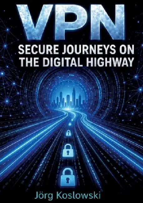 VPN: Secure Journeys on the Digital Highway by Jörg Koslowski