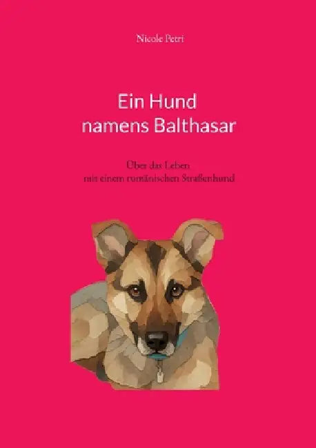 Ein Hund namens Balthasar: Über das Leben mit einem rumänischen Straßenhund by Nicole Petri
