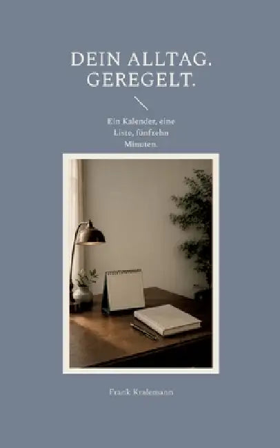 Dein Alltag. Geregelt.: Ein Kalender, eine Liste, fünfzehn Minuten. by Frank Kralemann