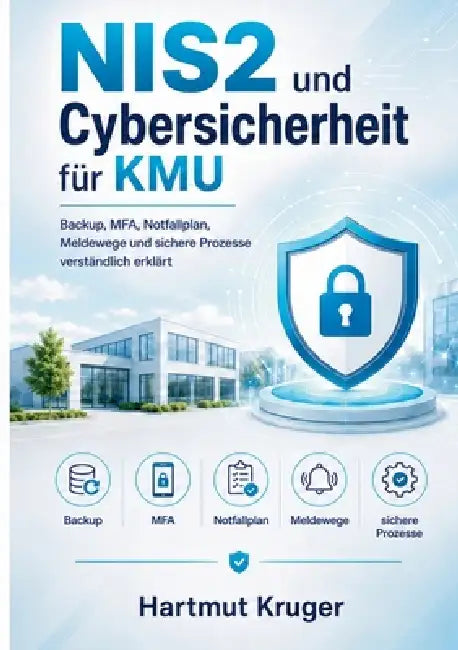 NIS2 und Cybersicherheit für KMU: Backup, MFA, Notfallplan, Meldewege und sichere Prozesse verständlich erklärt by Hartmut Kruger