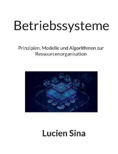 Betriebssysteme: Prinzipien, Modelle und Algorithmen zur Ressourcenorganisation by Lucien Sina