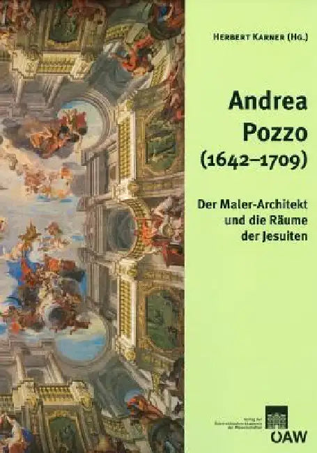 Andrea Pozzo (1642-1709): Der Maler-Architekt Und Die Raume Der Jesuiten by Herbert Karner, Stefanie Linsboth