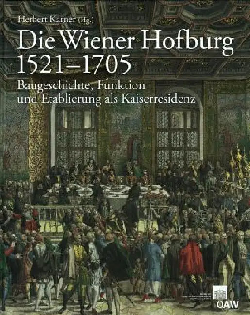 Die Wiener Hofburg 1521-1705: Baugeschichte, Funktion Und Etablierung ALS Kaiserresidenz by Herbert Karner