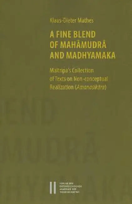 A Fine Blend of Mahamudra and Madhyamaka: Maitripa's Collection of Texts on Non-Conceptual Realization (Amanasikara) by Klaus-Dieter Mathes