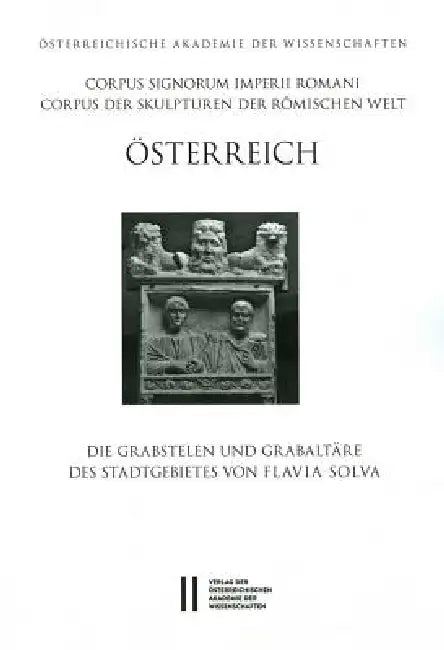 Corpus Signorum Imperii Romani, Osterreich / Die Grabstelen Und Grabaltare Des Stadtgebietes Von Flavia Solva by Erwin Pochmarski, Ingrid Weber-Hiden