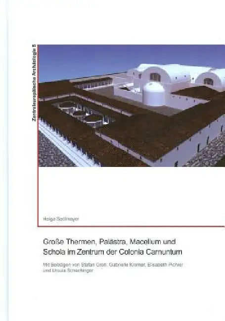Grosse Thermen, Palastra, Macellum Und Schola Im Zentrum Der Colonia Carnuntum by Helga Sedlmayer
