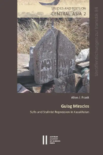 Gulag Miracles: Sufis and Stalinist Repression in Kazakhistan by Allen J. Frank