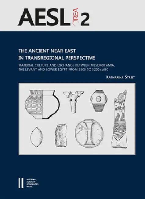 The Ancient Near East in Transregional Perspective: Material Culture and Exchange Between Mesopotamia, the Levant and Lower Egypt from 5800 to 5200 Ca by Katharina Streit