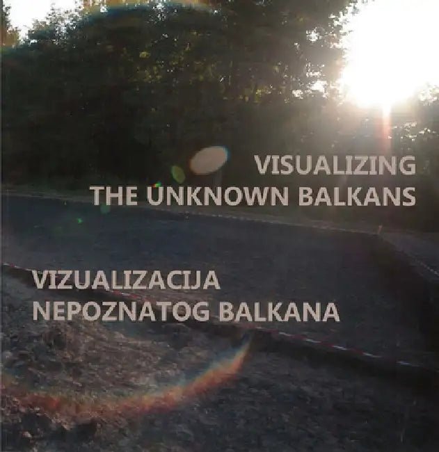 Visualizing the Unknown Balkans / Vizuakliacija Nepoznatog Balkana by Horejs Barbara, Gavranovic Mario, Gavranovic Mario