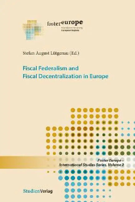 Fiscal Federalism and Fiscal Decentralization in Europe by Stefan August Lutgenau