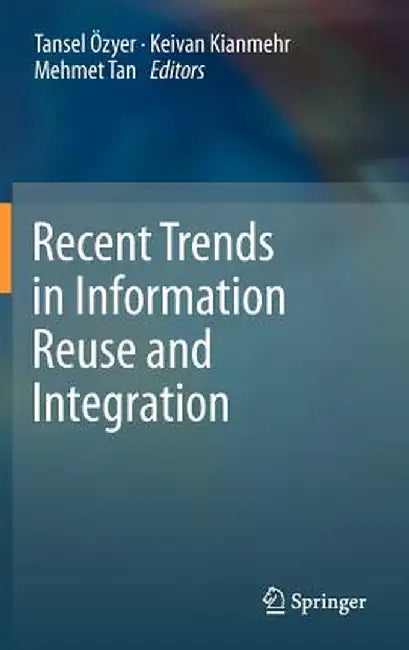 Recent Trends in Information Reuse and Integration by Tansel Özyer