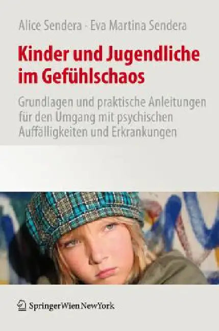 Kinder Und Jugendliche Im Gefühlschaos: Grundlagen Und Praktische Anleitungen Für Den Umgang Mit Psychischen Auffälligkeiten Und Erkrankungen by Alice Sendera, Martina Sendera