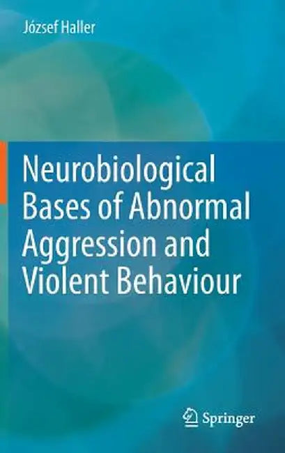 Neurobiological Bases of Abnormal Aggression and Violent Behaviour by József Haller