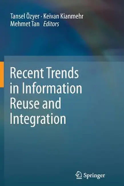 Recent Trends in Information Reuse and Integration by Tansel Özyer
