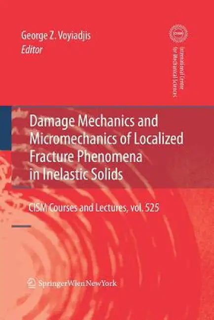 Damage Mechanics and Micromechanics of Localized Fracture Phenomena in Inelastic Solids by George Z. Voyiadjis