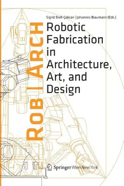 Robarch 2012: Robotic Fabrication in Architecture, Art and Design by Sigrid Brell-Cokcan